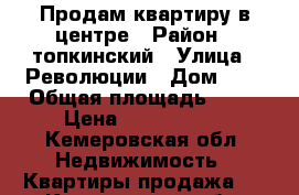 Продам квартиру в центре › Район ­ топкинский › Улица ­ Революции › Дом ­ 2 › Общая площадь ­ 70 › Цена ­ 2 500 000 - Кемеровская обл. Недвижимость » Квартиры продажа   . Кемеровская обл.